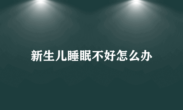 新生儿睡眠不好怎么办