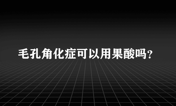 毛孔角化症可以用果酸吗？