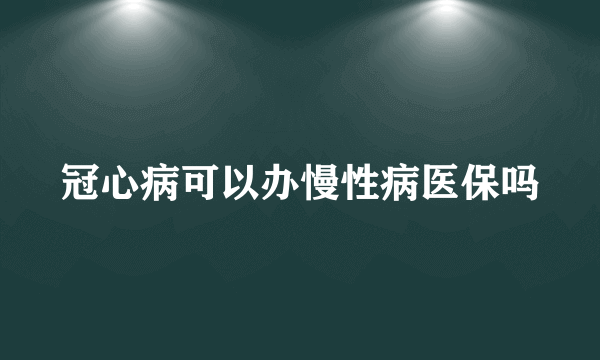 冠心病可以办慢性病医保吗