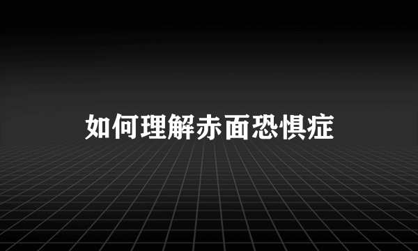 如何理解赤面恐惧症