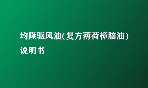 均隆驱风油(复方薄荷樟脑油)说明书