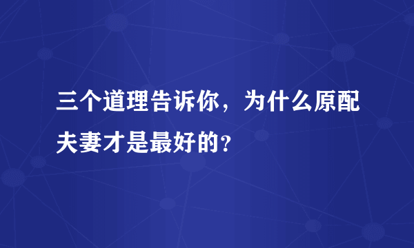 三个道理告诉你，为什么原配夫妻才是最好的？