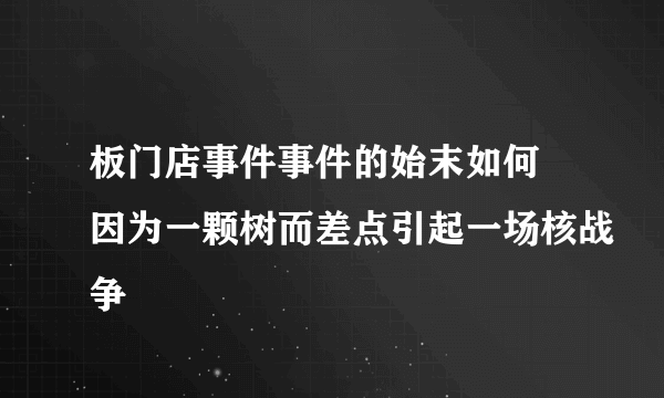 板门店事件事件的始末如何 因为一颗树而差点引起一场核战争