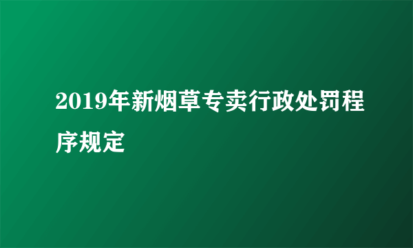 2019年新烟草专卖行政处罚程序规定