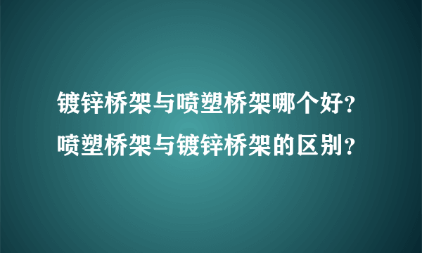 镀锌桥架与喷塑桥架哪个好？喷塑桥架与镀锌桥架的区别？