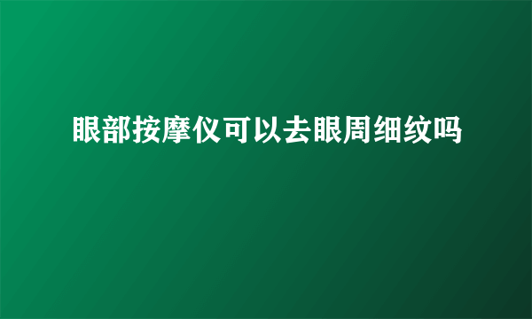 眼部按摩仪可以去眼周细纹吗