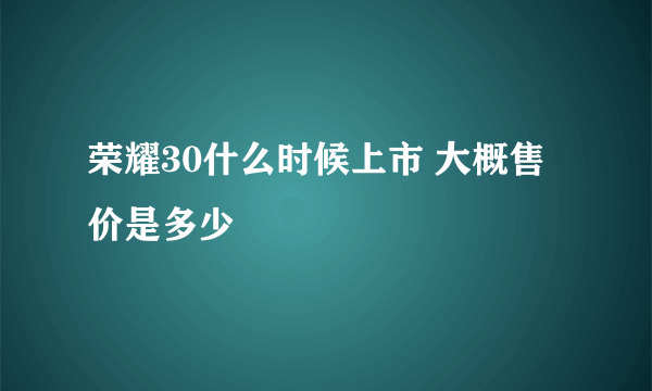 荣耀30什么时候上市 大概售价是多少