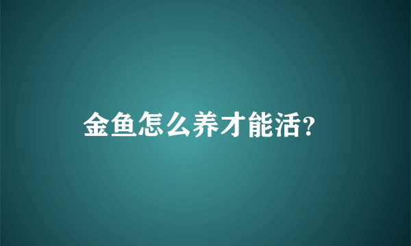 金鱼怎么养才能活？