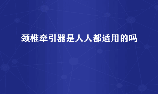 颈椎牵引器是人人都适用的吗