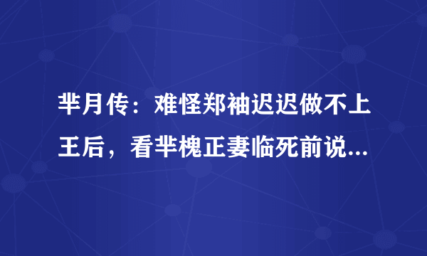 芈月传：难怪郑袖迟迟做不上王后，看芈槐正妻临死前说了什么？