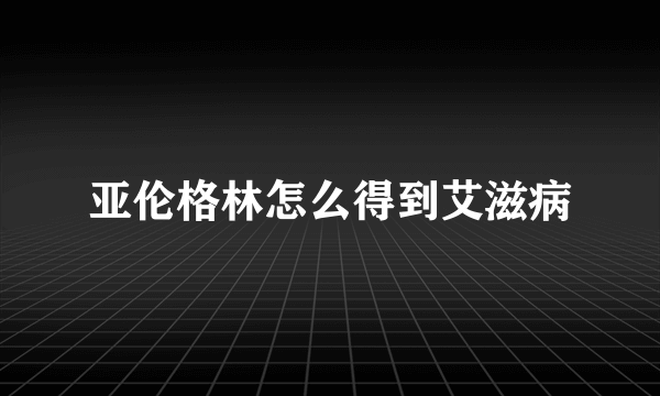 亚伦格林怎么得到艾滋病