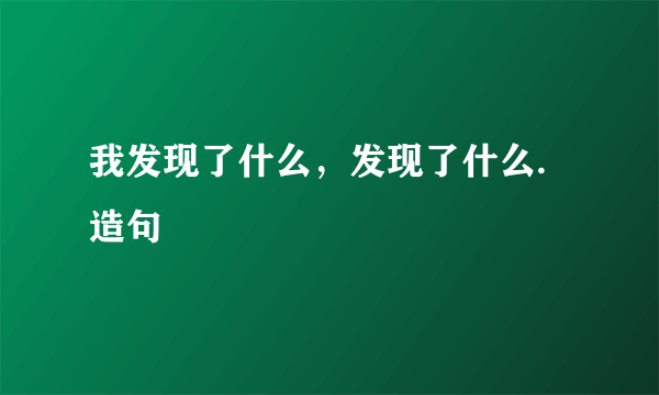 我发现了什么，发现了什么.造句