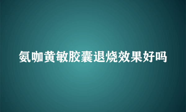 氨咖黄敏胶囊退烧效果好吗