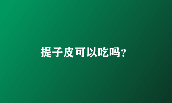 提子皮可以吃吗？