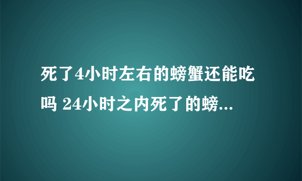 死了4小时左右的螃蟹还能吃吗 24小时之内死了的螃蟹能吃吗