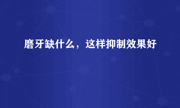 磨牙缺什么，这样抑制效果好