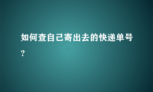 如何查自己寄出去的快递单号？