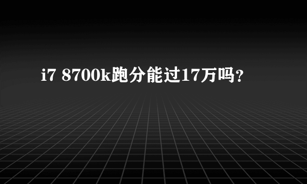 i7 8700k跑分能过17万吗？