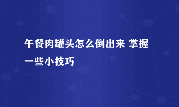 午餐肉罐头怎么倒出来 掌握一些小技巧