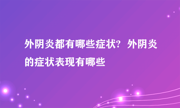 外阴炎都有哪些症状?  外阴炎的症状表现有哪些