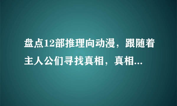 盘点12部推理向动漫，跟随着主人公们寻找真相，真相永远只有一个