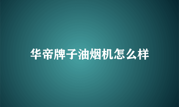 华帝牌子油烟机怎么样