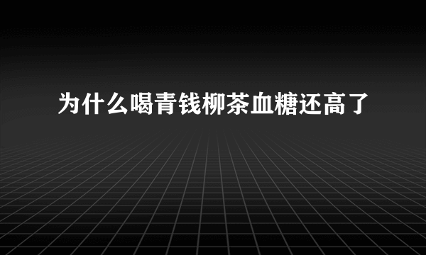 为什么喝青钱柳茶血糖还高了