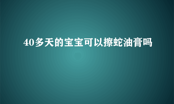 40多天的宝宝可以擦蛇油膏吗