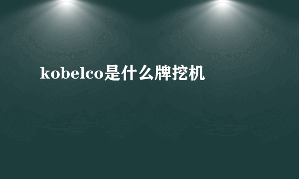 kobelco是什么牌挖机