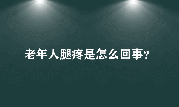 老年人腿疼是怎么回事？