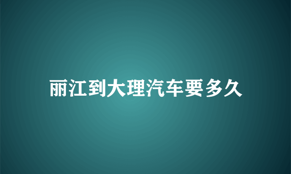 丽江到大理汽车要多久