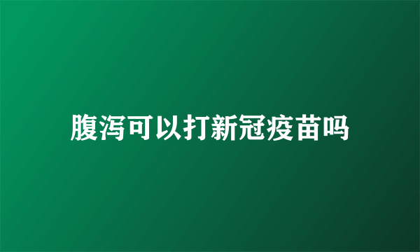 腹泻可以打新冠疫苗吗