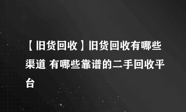 【旧货回收】旧货回收有哪些渠道 有哪些靠谱的二手回收平台