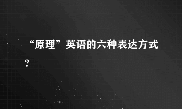 “原理”英语的六种表达方式？