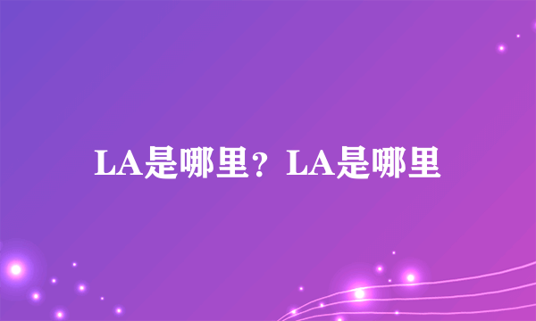 LA是哪里？LA是哪里