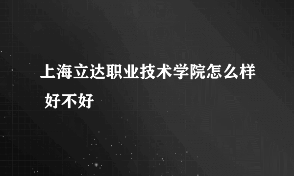 上海立达职业技术学院怎么样 好不好