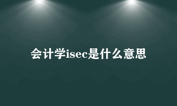 会计学isec是什么意思