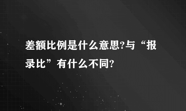 差额比例是什么意思?与“报录比”有什么不同?