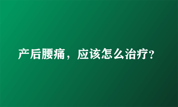 产后腰痛，应该怎么治疗？