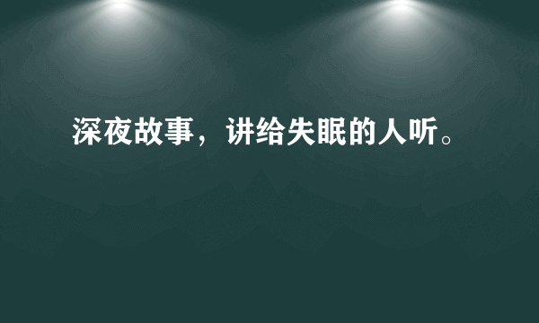 深夜故事，讲给失眠的人听。