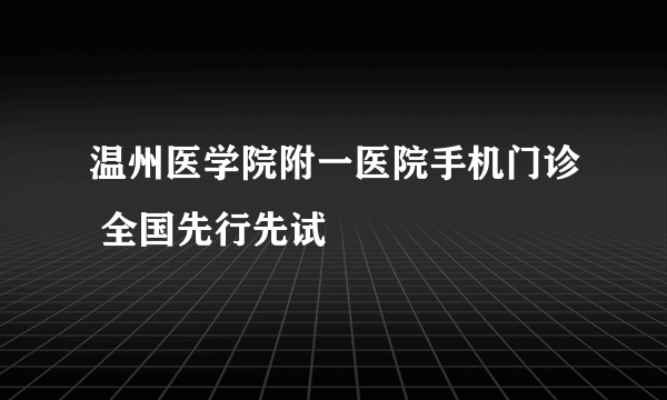 温州医学院附一医院手机门诊 全国先行先试