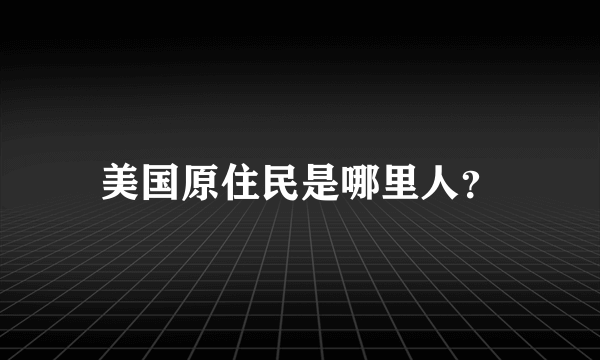 美国原住民是哪里人？