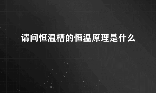 请问恒温槽的恒温原理是什么