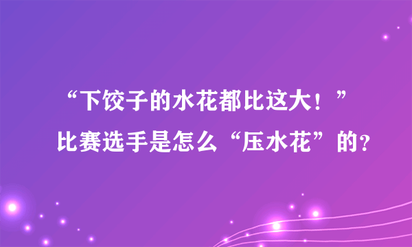 “下饺子的水花都比这大！”比赛选手是怎么“压水花”的？