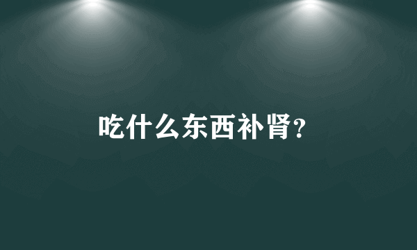 吃什么东西补肾？