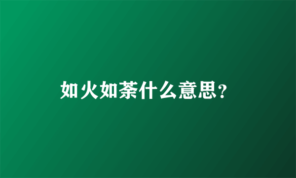 如火如荼什么意思？