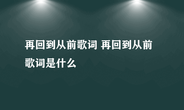 再回到从前歌词 再回到从前歌词是什么