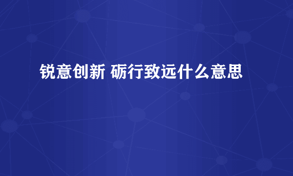 锐意创新 砺行致远什么意思