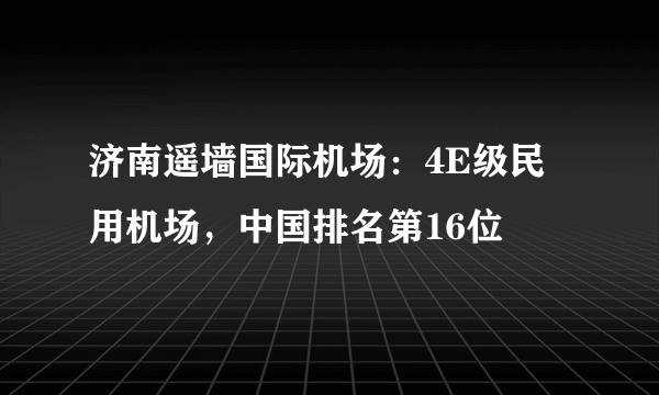 济南遥墙国际机场：4E级民用机场，中国排名第16位