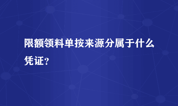 限额领料单按来源分属于什么凭证？